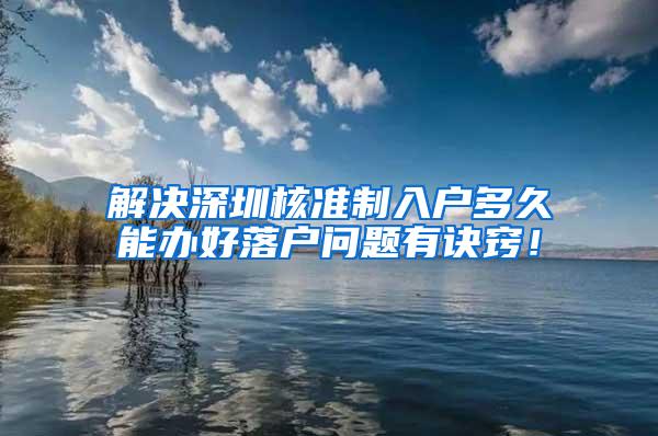 解决深圳核准制入户多久能办好落户问题有诀窍！