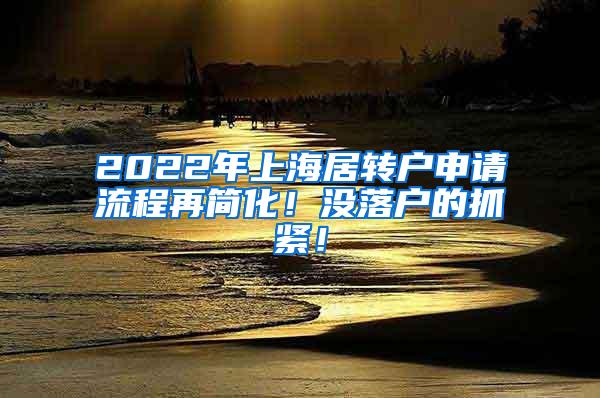 2022年上海居转户申请流程再简化！没落户的抓紧！