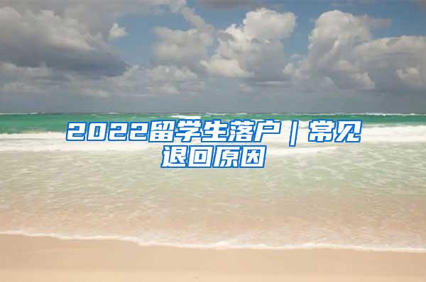 2022留学生落户｜常见退回原因