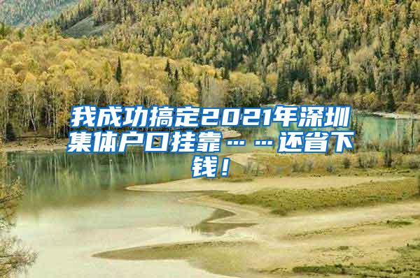 我成功搞定2021年深圳集体户口挂靠……还省下钱！