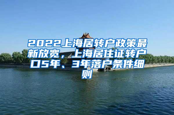 2022上海居转户政策最新放宽，上海居住证转户口5年、3年落户条件细则