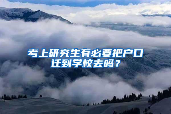 考上研究生有必要把户口迁到学校去吗？