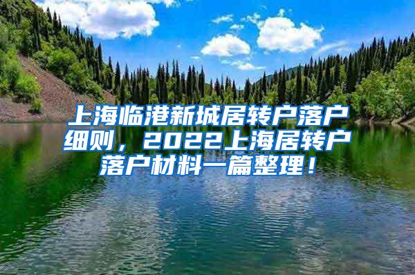 上海临港新城居转户落户细则，2022上海居转户落户材料一篇整理！