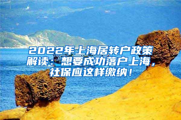 2022年上海居转户政策解读：想要成功落户上海，社保应这样缴纳！