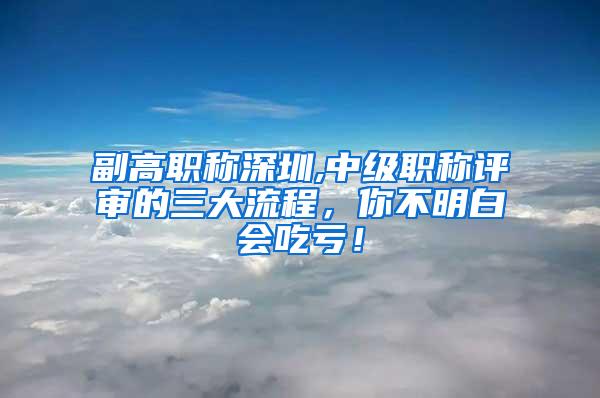 副高职称深圳,中级职称评审的三大流程，你不明白会吃亏！