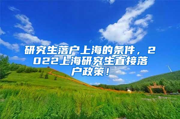 研究生落户上海的条件，2022上海研究生直接落户政策！