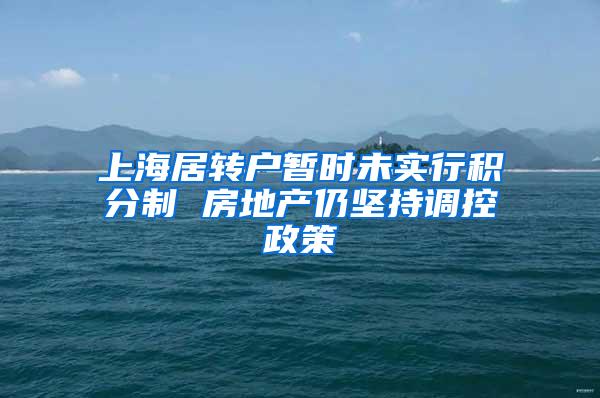 上海居转户暂时未实行积分制 房地产仍坚持调控政策