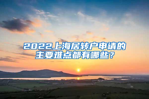 2022上海居转户申请的主要难点都有哪些？