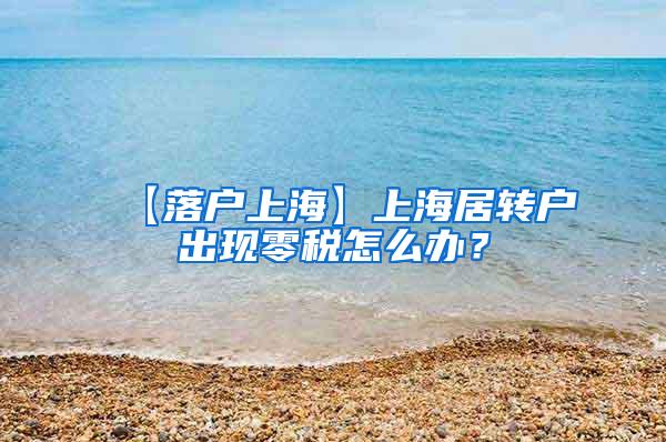 【落户上海】上海居转户出现零税怎么办？