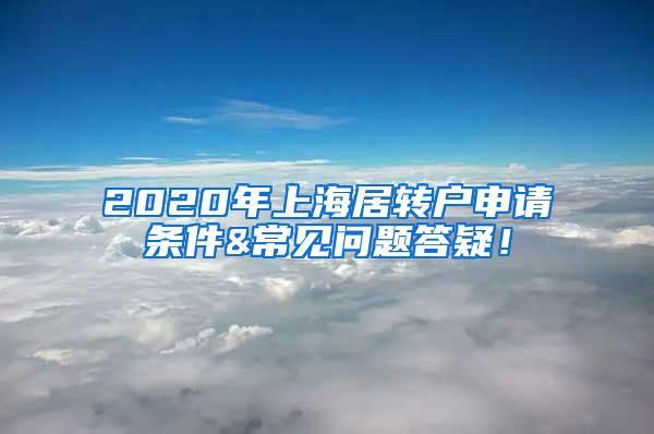 2020年上海居转户申请条件&常见问题答疑！