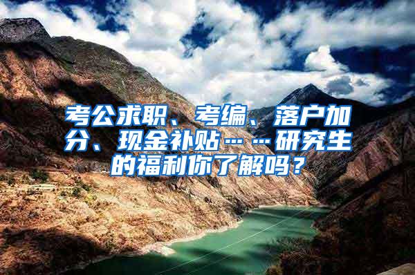 考公求职、考编、落户加分、现金补贴……研究生的福利你了解吗？