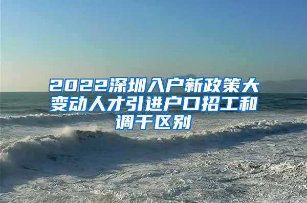 2022深圳入户新政策大变动人才引进户口招工和调干区别