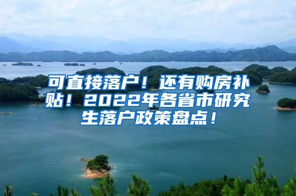 可直接落户！还有购房补贴！2022年各省市研究生落户政策盘点！