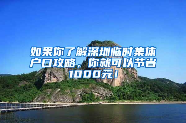 如果你了解深圳临时集体户口攻略，你就可以节省1000元！