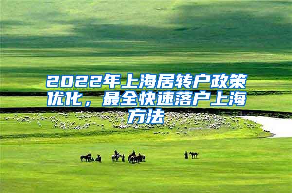 2022年上海居转户政策优化，最全快速落户上海方法