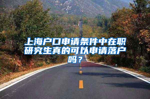上海户口申请条件中在职研究生真的可以申请落户吗？