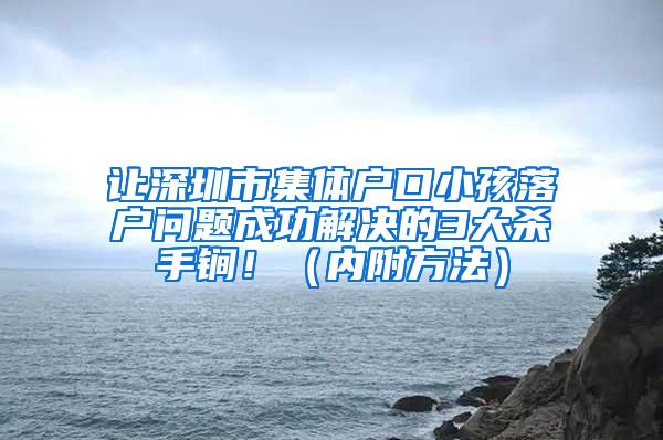 让深圳市集体户口小孩落户问题成功解决的3大杀手锏！（内附方法）