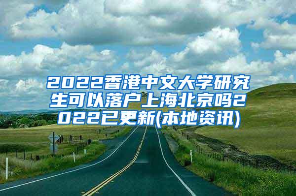 2022香港中文大学研究生可以落户上海北京吗2022已更新(本地资讯)