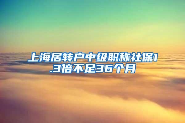 上海居转户中级职称社保1.3倍不足36个月