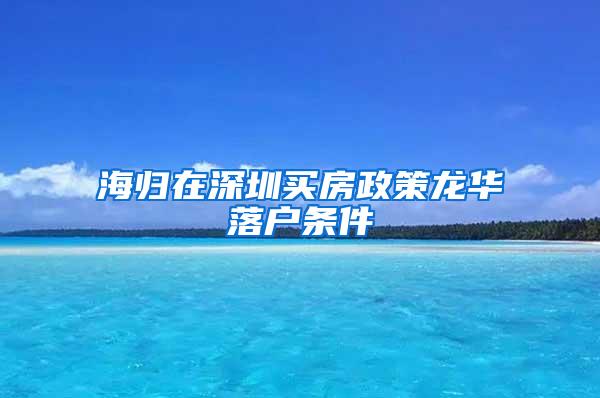 海归在深圳买房政策龙华落户条件