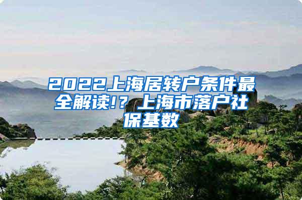 2022上海居转户条件最全解读!？上海市落户社保基数