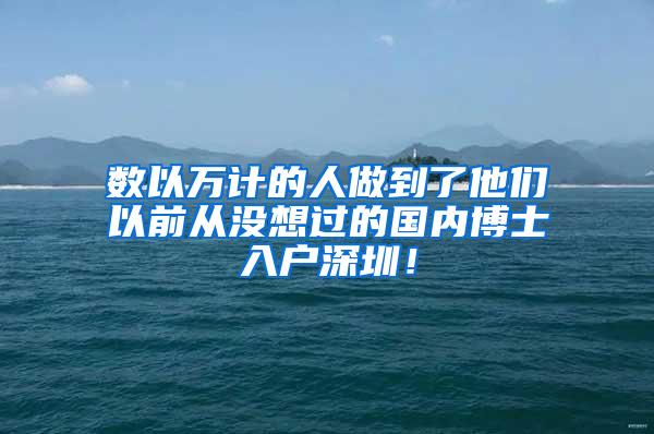 数以万计的人做到了他们以前从没想过的国内博士入户深圳！