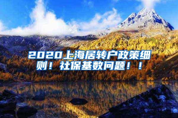 2020上海居转户政策细则！社保基数问题！！