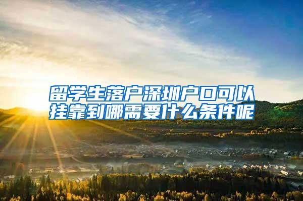 留学生落户深圳户口可以挂靠到哪需要什么条件呢