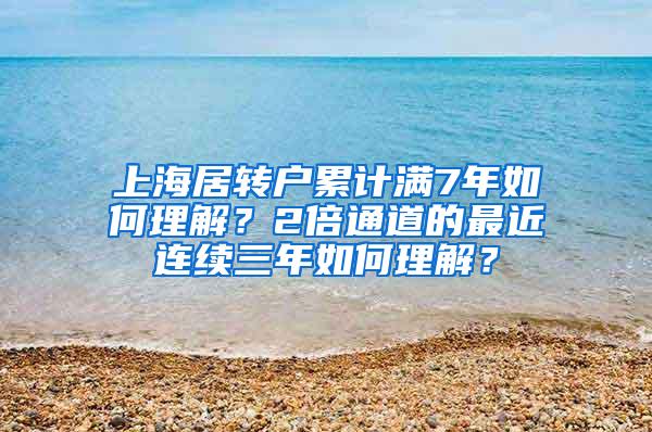 上海居转户累计满7年如何理解？2倍通道的最近连续三年如何理解？