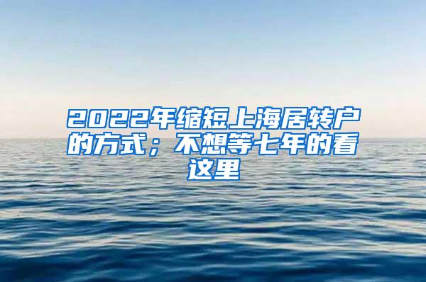 2022年缩短上海居转户的方式；不想等七年的看这里