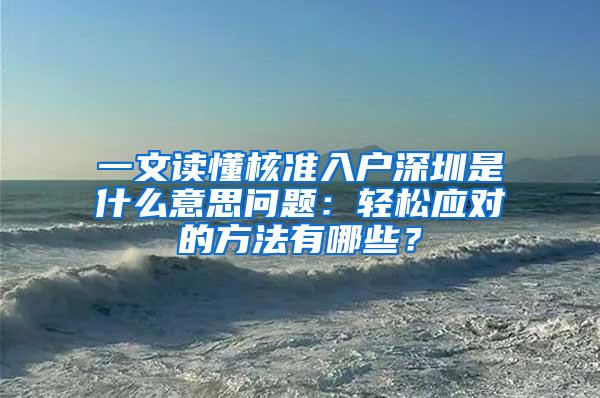 一文读懂核准入户深圳是什么意思问题：轻松应对的方法有哪些？