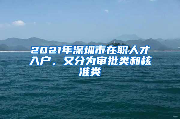 2021年深圳市在职人才入户，又分为审批类和核准类