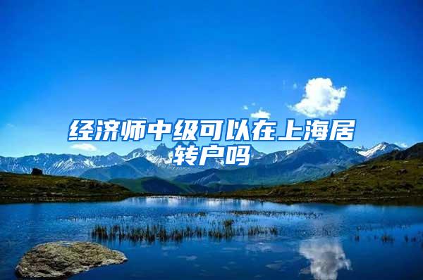 经济师中级可以在上海居转户吗