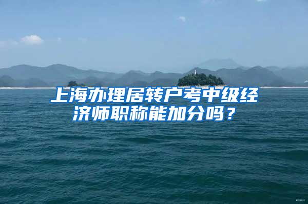 上海办理居转户考中级经济师职称能加分吗？