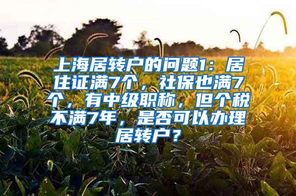 上海居转户的问题1：居住证满7个，社保也满7个，有中级职称，但个税不满7年，是否可以办理居转户？