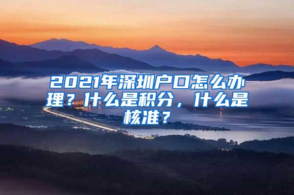 2021年深圳户口怎么办理？什么是积分，什么是核准？