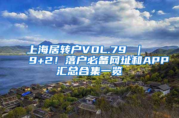 上海居转户VOL.79 ｜ 9+2！落户必备网址和APP汇总合集一览