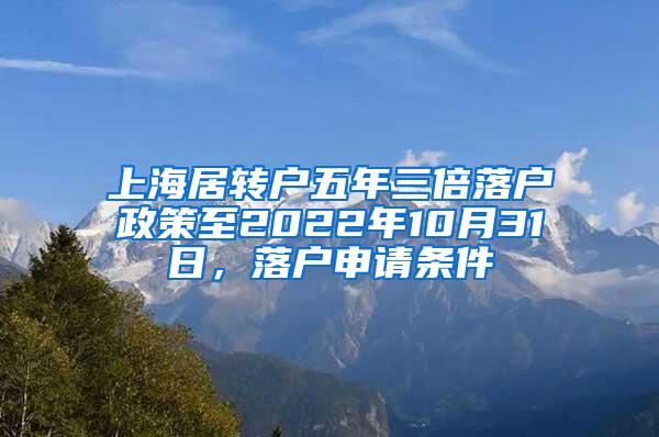 上海居转户五年三倍落户政策至2022年10月31日，落户申请条件