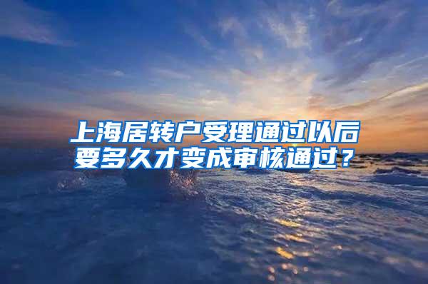 上海居转户受理通过以后要多久才变成审核通过？