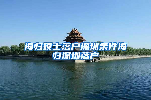 海归硕士落户深圳条件海归深圳落户