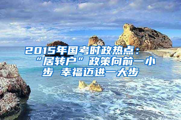 2015年国考时政热点：“居转户”政策向前一小步 幸福迈进一大步