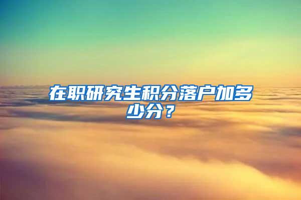 在职研究生积分落户加多少分？