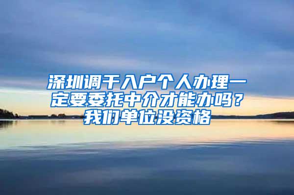 深圳调干入户个人办理一定要委托中介才能办吗？我们单位没资格