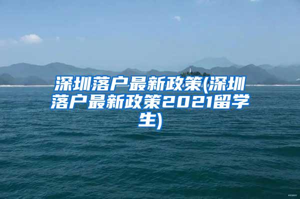 深圳落户最新政策(深圳落户最新政策2021留学生)