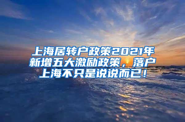 上海居转户政策2021年新增五大激励政策，落户上海不只是说说而已！