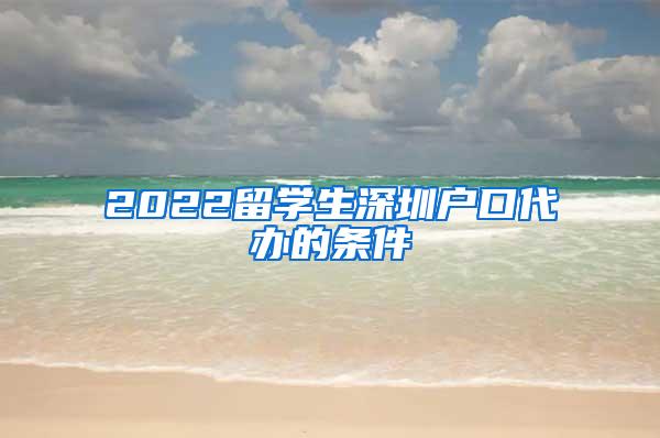 2022留学生深圳户口代办的条件