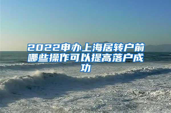 2022申办上海居转户前哪些操作可以提高落户成功