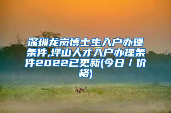 深圳龙岗博士生入户办理条件,坪山人才入户办理条件2022已更新(今日／价格)