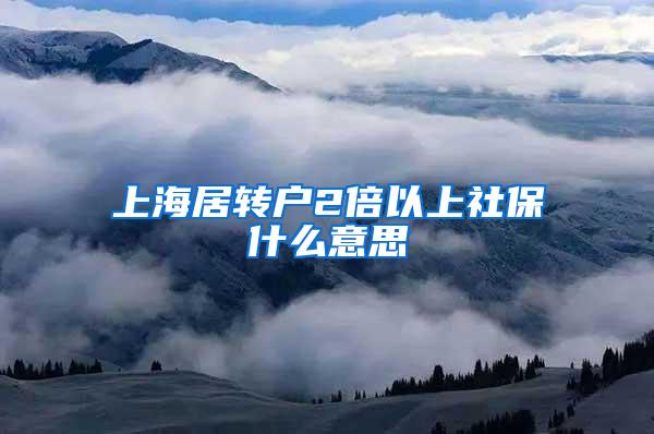 上海居转户2倍以上社保什么意思