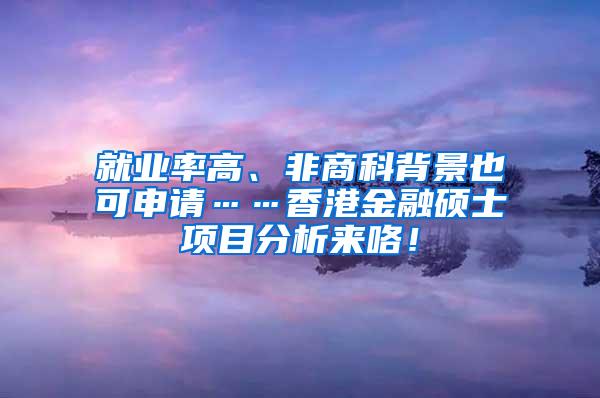 就业率高、非商科背景也可申请……香港金融硕士项目分析来咯！